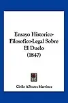 Ensayo Historico-Filosofico-Legal Sobre El Duelo (1847) by Cirilo Alvarez Martinez