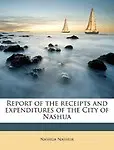 Report of the receipts and expenditures of the City of Nashua by Nashua Nashua