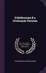 O Hellenismo E a Civilisacao Christan by Joaquim Pedro Oliveira Martins