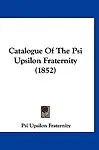 Catalogue of the Psi Upsilon Fraternity (1852) by Upsilon Fraterni Psi Upsilon Fraternity