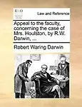 Appeal To The Faculty, Concerning The Case Of Mrs. Houlston, By R.W. Darwin, ... by Robert Waring Darwin