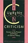 The Current In Criticism: Essays On The Present And Future Of Literary Theory by Clayton Koelb,Virgil Lokke