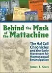 Behind The Mask Of The Mattachine: The Hal Call Chronicles And The Early Movement For Homosexual Emancipation by John Dececco Phd
