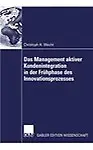 Das Management aktiver Kundenintegration in der Fr&uuml;hphase des Innovationsprozesses (German Edition)
