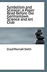 Symbolism and Science: A Paper Read Before the Germantown Science and Art Club by Lloyd Pearsall Smith
