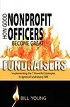 How Good Nonprofit Officers Become Great Fundraisers, Implementing the 7 Powerful Strategies to Ignite a Fundraising Fire                 by  Bill Young