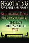 Negotiating for Sales and Power: Negotiating Deals, Negotiation with Opponents, Negotiate Your Salary to Win (Negotiation, Conflict Resolution, and Communication Skills) (Volume 1) by Benjamin Tideas