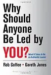 Why Should Anyone Be Led by You? What It Takes to Be an Authentic Leader