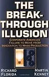 The Breakthrough Illusion: Corporate America's Failure To Move From Innovation To Mass Production by Richard Florida