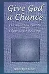 Give God A Chance: Christian Spirituality From The Edgar Cayce Readings by James Kyle Brown