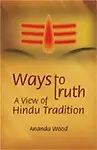 Ways To Truth &mdash; A View Of Hindu Tradition by Anand Wood