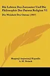 Die Lehren Des Zoroaster Und Die Philosophie Der Parsen Religion V1: Die Weisheit Des Ostens (1907) by Shapurji Aspaniarji Kapadia,A. M. Heinck