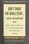 Don\'t Sweat The Small Stuff...and It\'s All Small Stuff: Simple Ways To Keep The Little Things From Taking Over Your Life - Richard Carlson