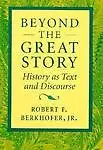 Beyond The Great Story: History As Text And Discourse by Robert F. Berkhofer Jr.