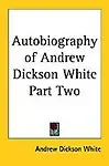 Autobiography Of Andrew Dickson White Part Two by Andrew Dickson White