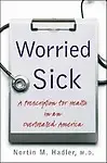 Worried Sick: A Prescription For Health In An Overtreated America (H. Eugene And Lillian Youngs Lehman) by Md Nortin M. Hadler