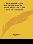 A Treatise Concerning The State Of Departed Souls, Before And At, And After The Resurrection by Thomas Burnet