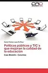 Pol&iacute;ticas p&uacute;blicas y TIC's que mejoran la calidad de la educaci&oacute;n: Caso Medell&iacute;n - Colombia (Spanish Edition) by Camilo Polanco Lopez De Mesa