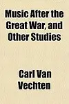 Music After the Great War, and Other Studies by Carl Van Vechten