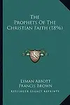 The Prophets of the Christian Faith (1896) by Lyman Abbott,Francis Brown,George Matheson