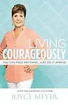 Living Courageously: You Can Face Anything, Just Do It Afraid by Joyce Meyer