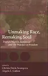 Unmaking Race, Remaking Soul: Transformative Aesthetics And The Practice Of Freedom by Angela L. Cotten,Christa Davis Acampora