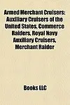 Armed Merchant Cruisers: Auxiliary Cruisers of the United States, Commerce Raiders, Royal Navy Auxiliary Cruisers, Merchant Raider by LLC Books,LLC Books