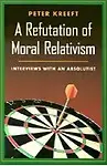 Refutation Of Moral Relativism: Interviews With An Absolutist by Peter J. Kreeft