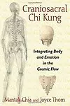 Craniosacral Chi Kung : Integrating Body And Emotion In The Cosmic Flow by Mantak Chia,Joyce Thom