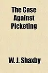The Case Against Picketing                 by  W. J. Shaxby