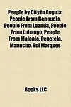 People by City in Angola: People from Benguela, People from Luanda, People from Lubango, People from Malanje, Pepetela, Manucho, Rui Marques by LLC Books