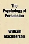 The Psychology of Persuasion the Psychology of Persuasion