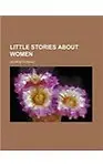 Little Stories about Women                 by  George Fleming