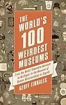 Worlds 100 Weirdest Museums:From The Moist Towelette Museum In Michigan To The Museum Of Broken by Geoff Tibballs