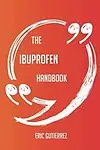 The Ibuprofen Handbook - Everything You Need To Know About Ibuprofen by Eric Gutierrez