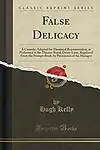 False Delicacy: A Comedy; Adapted for Theatrical Representation, as Performed at the Theatre-Royal, Drury-Lane; Regulated From the Prompt-Book, by Permission of the Manager (Classic Reprint) by Hugh Kelly