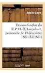 Oraison Funebre Du R. P. H.-D. Lacordaire, Prononcee, Le 19 Decembre 1861 (French Edition) by Bayle-A