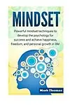 Mindset: Powerful Mindset Techniques to Develop the Psychology for Success and Achieve Happiness, Freedom, and Personal Growth in Life! by Mark Thomas