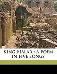 King Fialar: A Poem in Five Songs by Johan Ludvig Runeberg,1833-1913 Eirikr Magnusson,1833-1913 Eir Kr Magn Sson