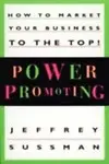 Power Promoting: How To Market Your Business To The Top! by Jeffrey Sussman