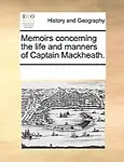 Memoirs Concerning The Life And Manners Of Captain Mackheath. by See Notes Multiple Contributors