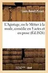 L'Agiotage, Ou Le Metier a la Mode, Comedie En 5 Actes Et En Prose by Louis Benoit Picard,Picard-L-B