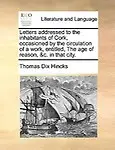 Letters Addressed To The Inhabitants Of Cork, Occasioned By The Circulation Of A Work, Entitled, The Age Of Reason, &C. In That by Thomas Dix Hincks