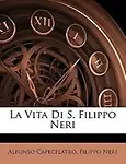 La Vita Di S. Filippo Neri by Alfonso Capecelatro,Filippo Neri