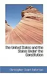 The United States And The States Under The Constitution by Christopher Stuart Patterson