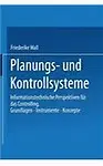 Planungs- und Kontrollsysteme: Informationstechnische Perspektiven f&uuml;r das Controlling. Grundlagen - Instrumente - Konzepte (German Edition)