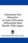 Christianity and Humanity: A Course of Lectures Delivered in Meiji Kuaido, Tokio, Japan by Charles Samuel Eby,J. A. Ewing,James Main Dixon
