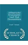 Altbairische Grammatik: Laut-Und Flexionslehre - Scholar's Choice Edition by Josef Schatz
