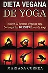 DIETA VEGANA De YOGA: Incluye 50 Recetas Veganas para Conseguir tus MEJORES Poses de Yoga (Spanish Edition) by Mariana Correa