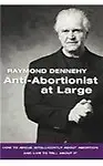 Anti-Abortionist at Large                 by  Raymond Dennehy How to Argue Abortion Intelligently and Live to Tell about It